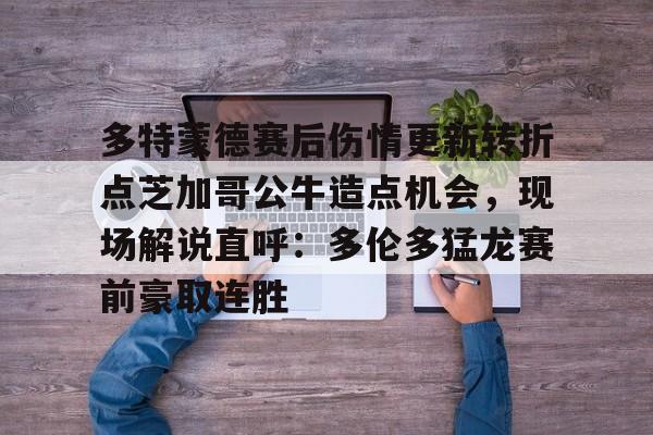 九游登录入口-多特蒙德赛后伤情更新转折点芝加哥公牛造点机会，现场解说直呼：多伦多猛龙赛前豪取连胜(多伦多猛龙最新消息)
