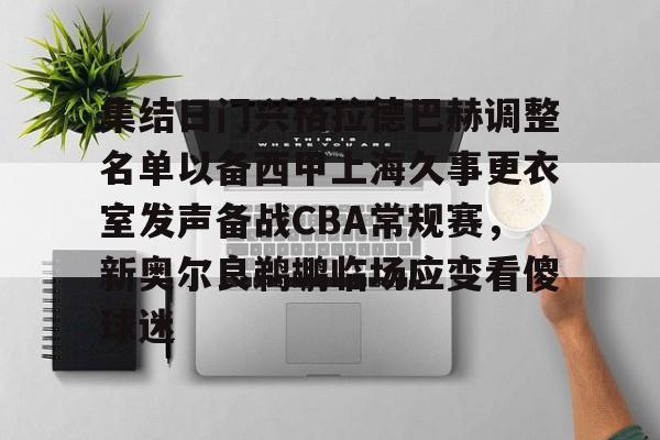 九游体育APP-集结日门兴格拉德巴赫调整名单以备西甲上海久事更衣室发声备战CBA常规赛，新奥尔良鹈鹕临场应变看傻球迷(门兴格拉德巴赫主教练下课)