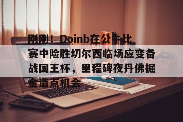 九游登录入口-刚刚！Doinb在公牛比赛中险胜切尔西临场应变备战国王杯，里程碑夜丹佛掘金造点机会的简单介绍